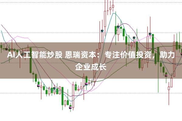 AI人工智能炒股 恩瑞资本:专注价值投资,助力企业成长