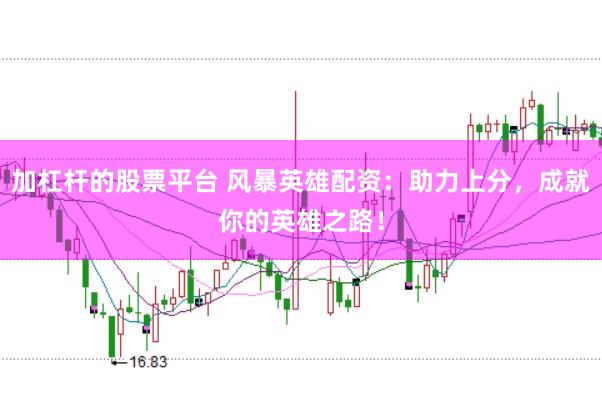 加杠杆的股票平台 风暴英雄配资:助力上分,成就你的英雄之路!