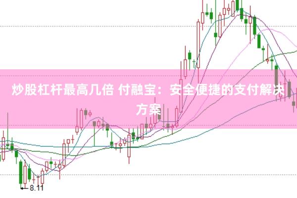 炒股杠杆最高几倍 付融宝：安全便捷的支付解决方案