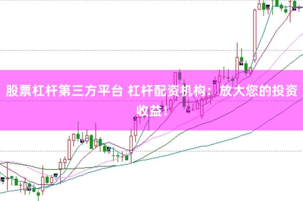 股票杠杆第三方平台 杠杆配资机构:放大您的投资收益!