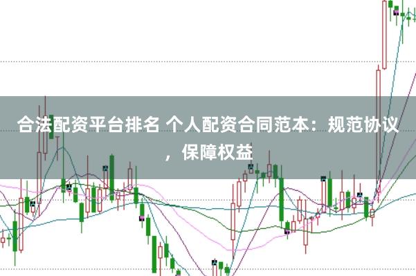 合法配资平台排名 个人配资合同范本:规范协议,保障权益
