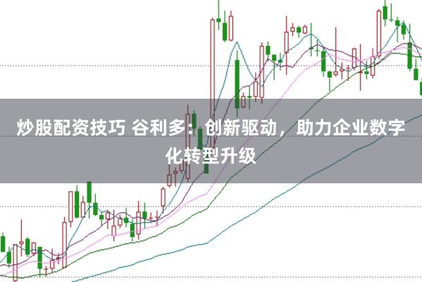 炒股配资技巧 谷利多:创新驱动,助力企业数字化转型升级