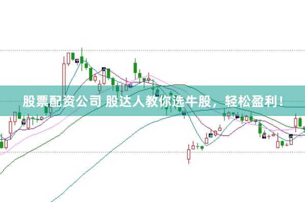 股票配资公司 股达人教你选牛股,轻松盈利!