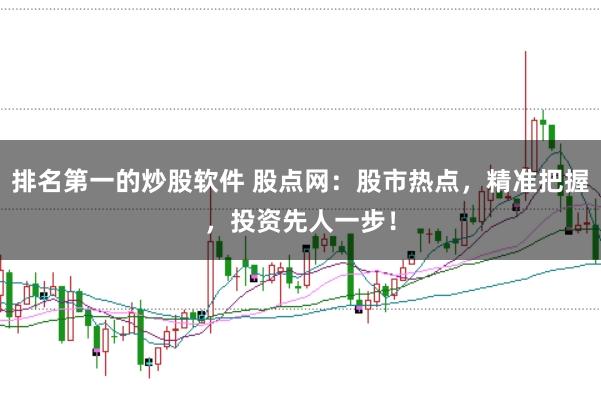 排名第一的炒股软件 股点网:股市热点,精准把握,投资先人一步!