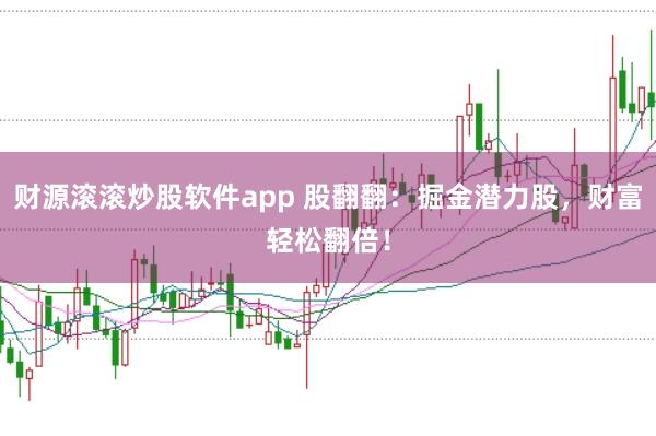 财源滚滚炒股软件app 股翻翻:掘金潜力股,财富轻松翻倍!