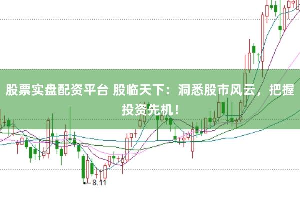 股票实盘配资平台 股临天下:洞悉股市风云,把握投资先机!