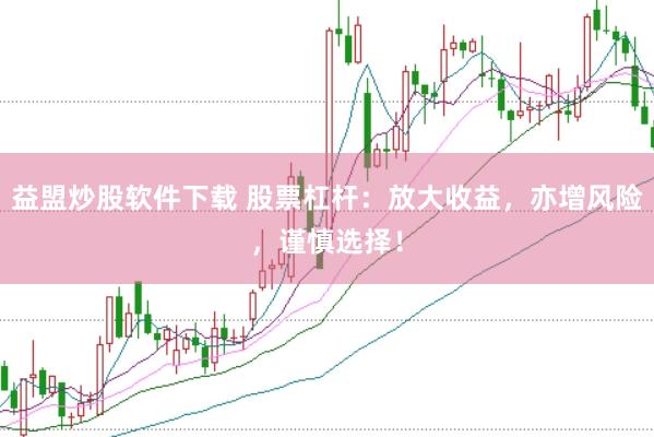 益盟炒股软件下载 股票杠杆：放大收益，亦增风险，谨慎选择！