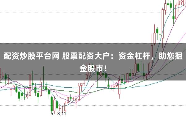 配资炒股平台网 股票配资大户：资金杠杆，助您掘金股市！