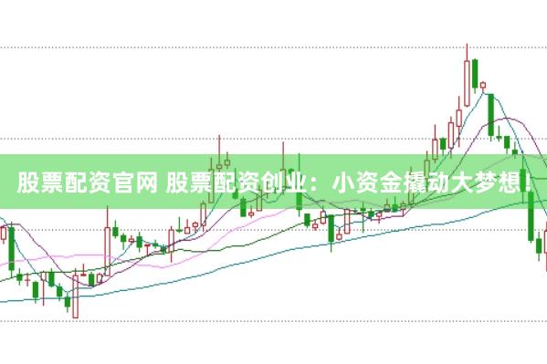 股票配资官网 股票配资创业:小资金撬动大梦想!