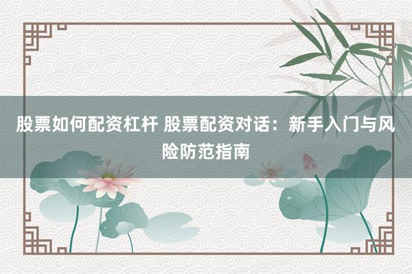 股票如何配资杠杆 股票配资对话:新手入门与风险防范指南