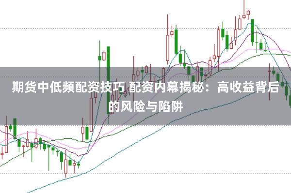 期货中低频配资技巧 配资内幕揭秘:高收益背后的风险与陷阱