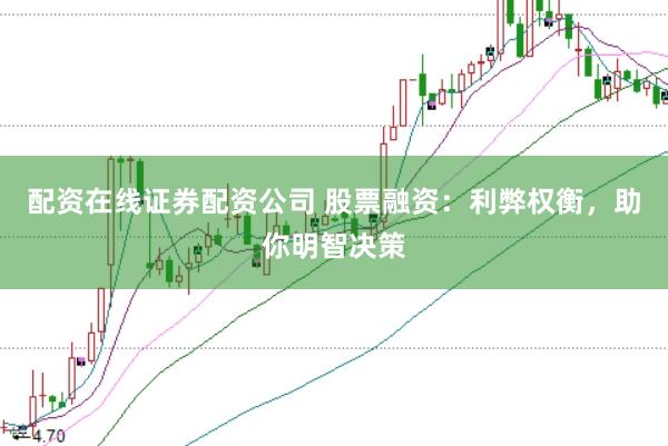 配资在线证券配资公司 股票融资：利弊权衡，助你明智决策