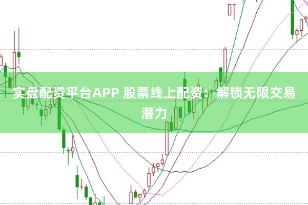 实盘配资平台APP 股票线上配资：解锁无限交易潜力