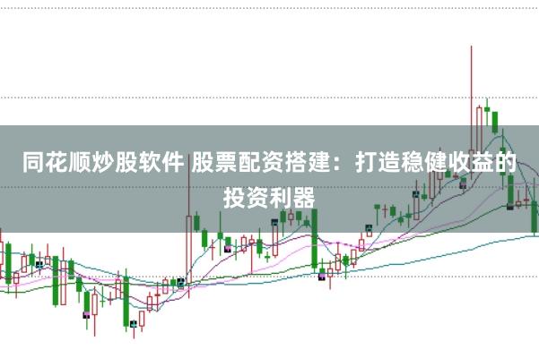 同花顺炒股软件 股票配资搭建：打造稳健收益的投资利器