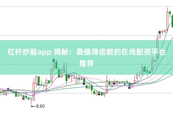 杠杆炒股app 揭秘：最值得信赖的在线配资平台推荐