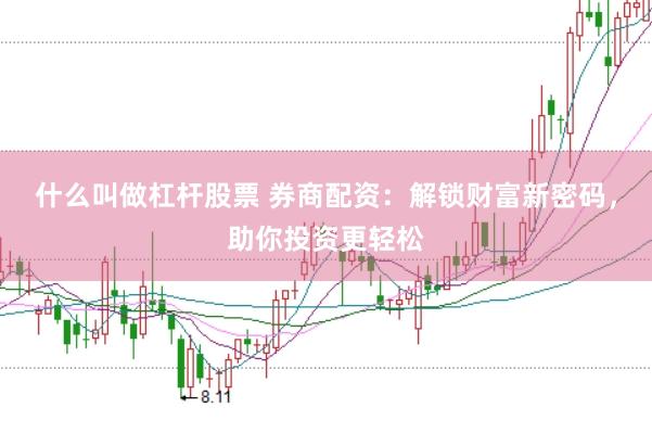 什么叫做杠杆股票 券商配资：解锁财富新密码，助你投资更轻松