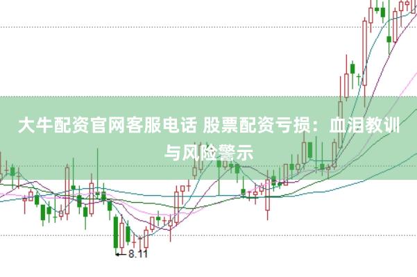 大牛配资官网客服电话 股票配资亏损：血泪教训与风险警示