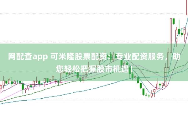 网配查app 可米隆股票配资:专业配资服务,助您轻松把握股市机遇!
