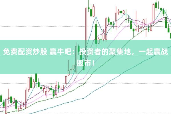 免费配资炒股 赢牛吧:投资者的聚集地,一起赢战股市!