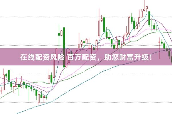 在线配资风险 百万配资,助您财富升级!