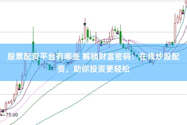 股票配资平台有哪些 解锁财富密码:在线炒股配资,助你投资更轻松
