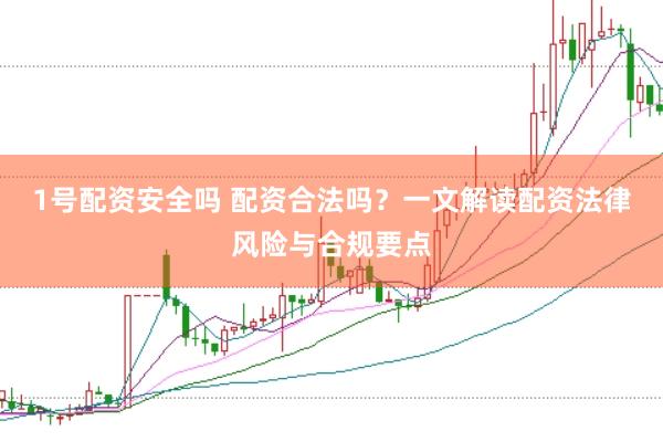 1号配资安全吗 配资合法吗?一文解读配资法律风险与合规要点
