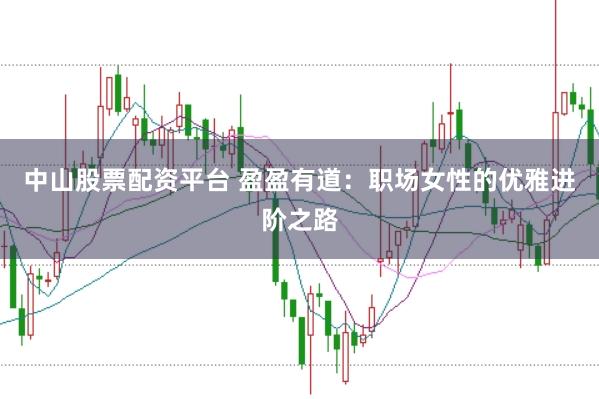 中山股票配资平台 盈盈有道：职场女性的优雅进阶之路