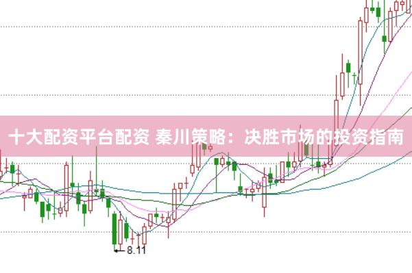 十大配资平台配资 秦川策略:决胜市场的投资指南
