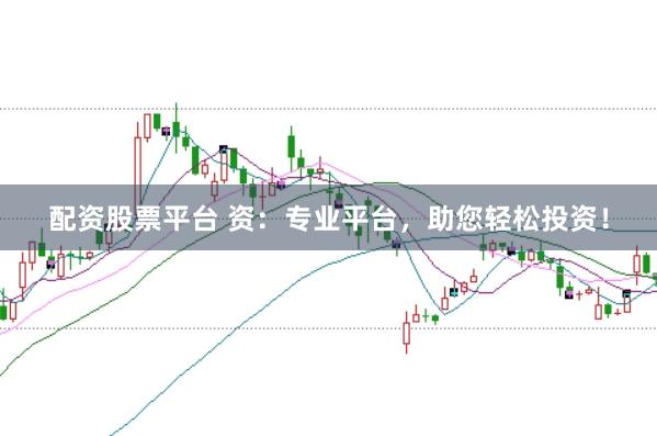 配资股票平台 资:专业平台,助您轻松投资!