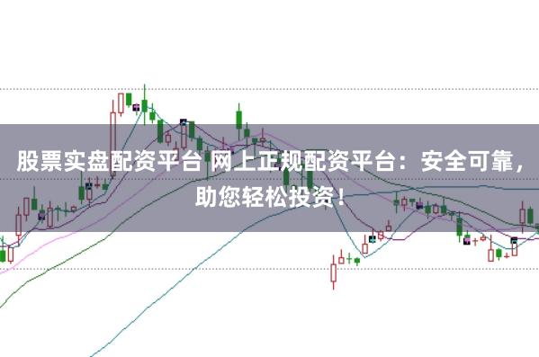 股票实盘配资平台 网上正规配资平台:安全可靠,助您轻松投资!