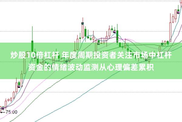 炒股10倍杠杆 年度周期投资者关注市场中杠杆资金的情绪波动监测从心理偏差累积