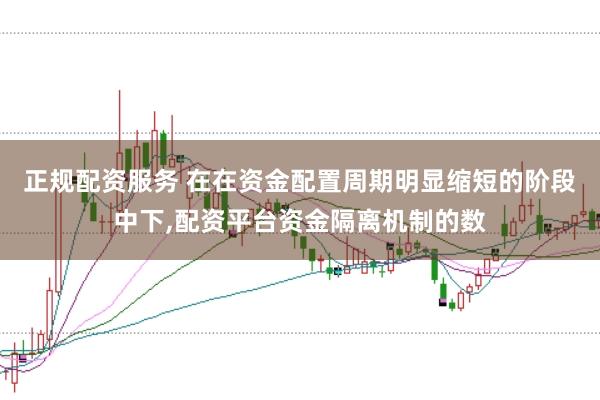 正规配资服务 在在资金配置周期明显缩短的阶段中下,配资平台资金隔离机制的数