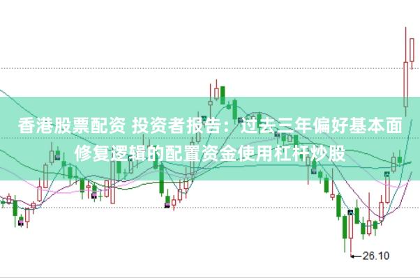 香港股票配资 投资者报告：过去三年偏好基本面修复逻辑的配置资金使用杠杆炒股