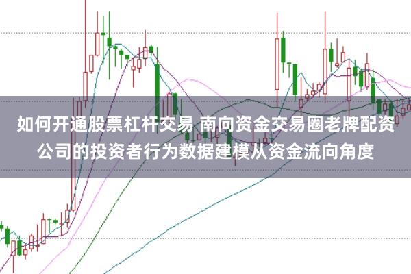 如何开通股票杠杆交易 南向资金交易圈老牌配资公司的投资者行为数据建模从资金流向角度