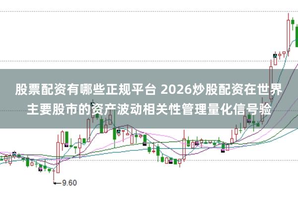 股票配资有哪些正规平台 2026炒股配资在世界主要股市的资产波动相关性管理量化信号验