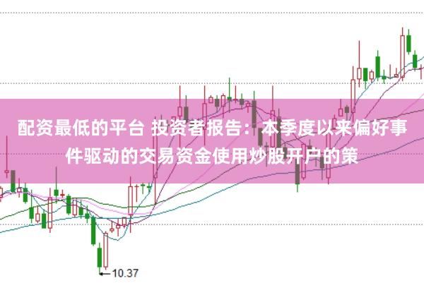 配资最低的平台 投资者报告：本季度以来偏好事件驱动的交易资金使用炒股开户的策