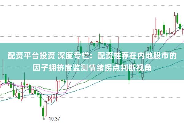 配资平台投资 深度专栏:配资推荐在内地股市的因子拥挤度监测情绪拐点判断视角