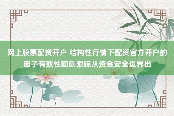 网上股票配资开户 结构性行情下配资官方开户的因子有效性回测跟踪从资金安全边界出