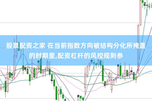 股票配资之家 在当前指数方向被结构分化所掩盖的时期里，配资杠杆的风控规则参