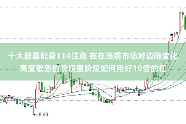 十大股票配资114注意 在在当前市场对边际变化高度敏感的阶段里阶段如何用好10倍的杠