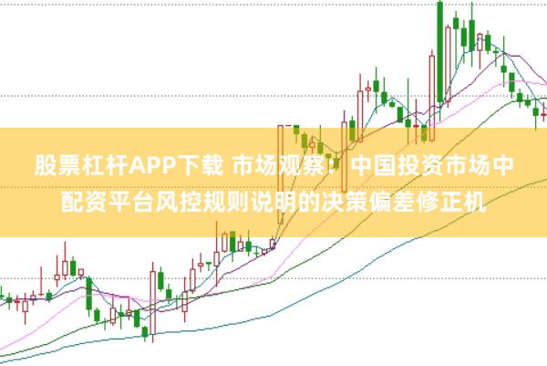 股票杠杆APP下载 市场观察:中国投资市场中配资平台风控规则说明的决策偏差修正机