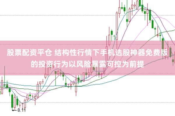 股票配资平仓 结构性行情下手机选股神器免费版的投资行为以风险暴露可控为前提