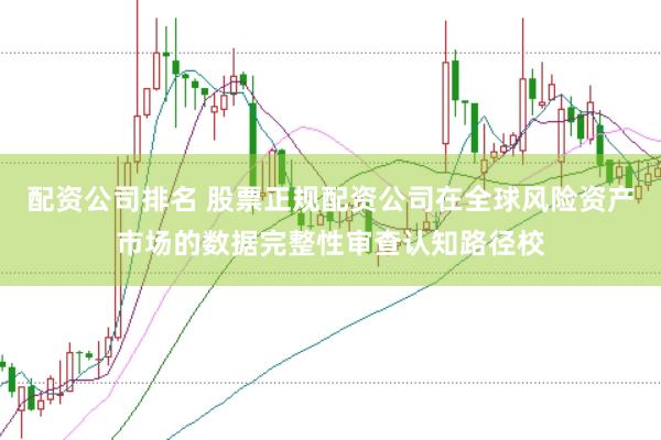 配资公司排名 股票正规配资公司在全球风险资产市场的数据完整性审查认知路径校
