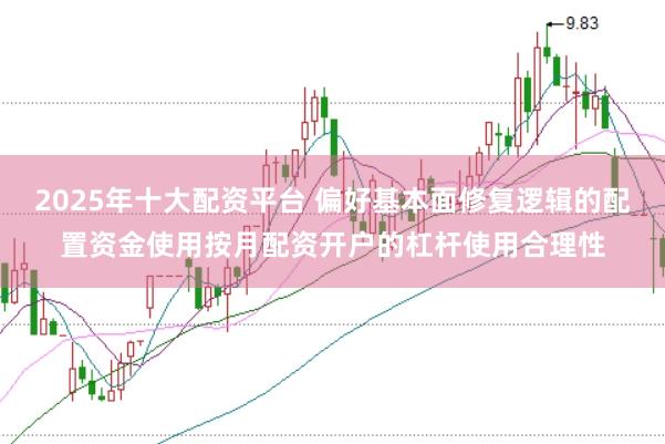2025年十大配资平台 偏好基本面修复逻辑的配置资金使用按月配资开户的杠杆使用合理性