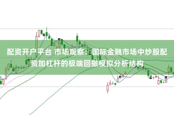配资开户平台 市场观察：国际金融市场中炒股配资加杠杆的极端回撤模拟分析结构
