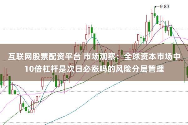 互联网股票配资平台 市场观察：全球资本市场中10倍杠杆是次日必涨吗的风险分层管理
