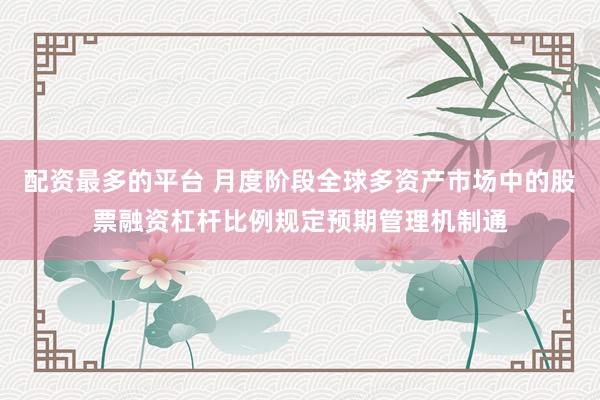配资最多的平台 月度阶段全球多资产市场中的股票融资杠杆比例规定预期管理机制通