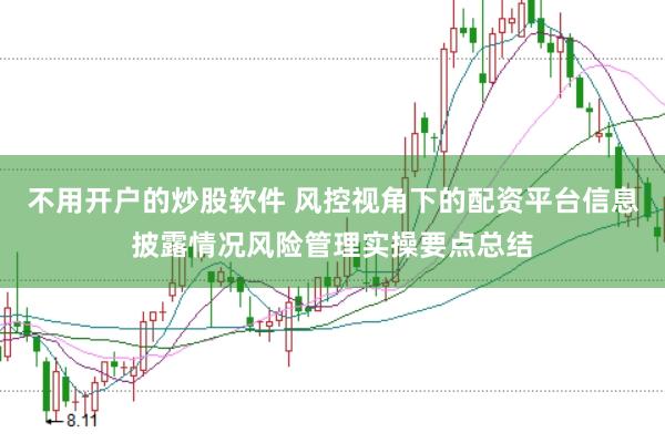 不用开户的炒股软件 风控视角下的配资平台信息披露情况风险管理实操要点总结