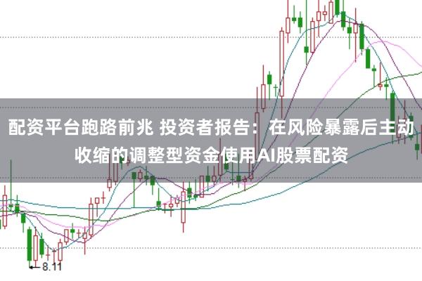 配资平台跑路前兆 投资者报告：在风险暴露后主动收缩的调整型资金使用AI股票配资