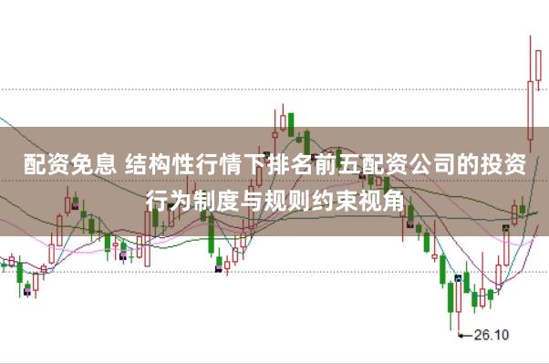 配资免息 结构性行情下排名前五配资公司的投资行为制度与规则约束视角